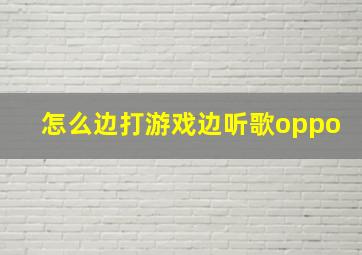 怎么边打游戏边听歌oppo