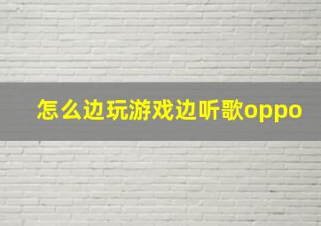 怎么边玩游戏边听歌oppo