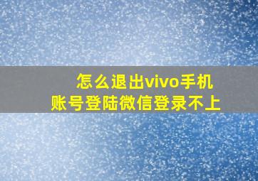 怎么退出vivo手机账号登陆微信登录不上