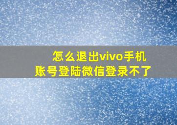 怎么退出vivo手机账号登陆微信登录不了