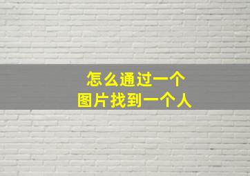 怎么通过一个图片找到一个人