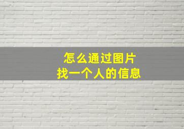 怎么通过图片找一个人的信息