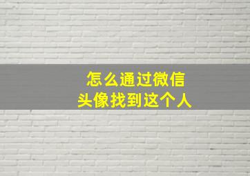 怎么通过微信头像找到这个人