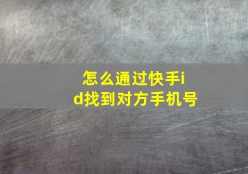 怎么通过快手id找到对方手机号