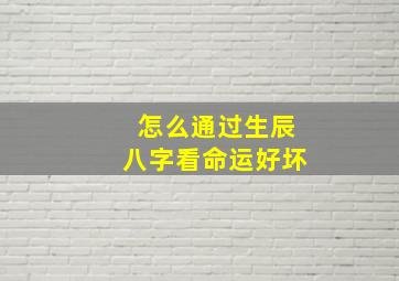 怎么通过生辰八字看命运好坏