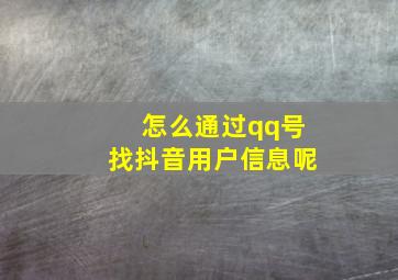 怎么通过qq号找抖音用户信息呢