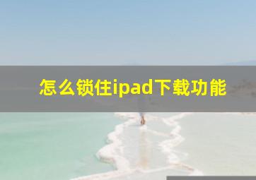 怎么锁住ipad下载功能