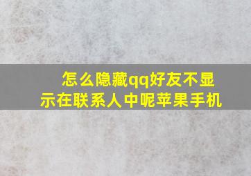 怎么隐藏qq好友不显示在联系人中呢苹果手机