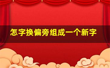 怎字换偏旁组成一个新字