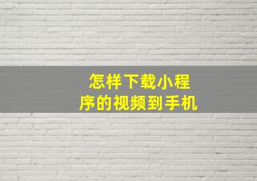 怎样下载小程序的视频到手机