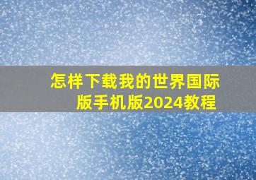 怎样下载我的世界国际版手机版2024教程