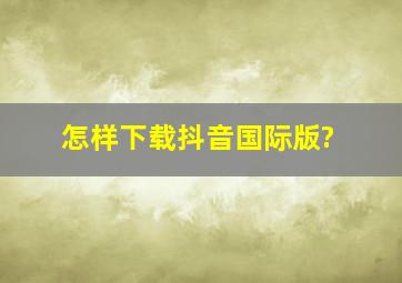 怎样下载抖音国际版?