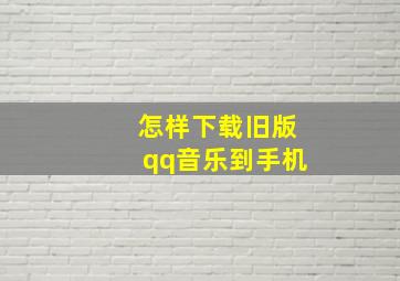 怎样下载旧版qq音乐到手机