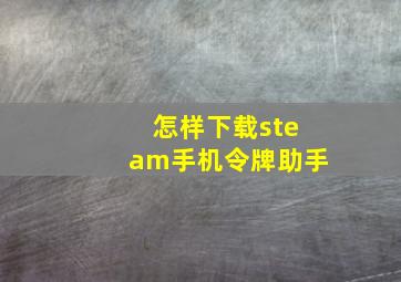 怎样下载steam手机令牌助手