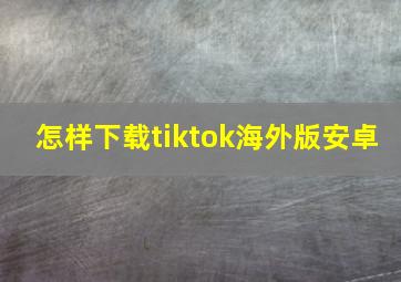 怎样下载tiktok海外版安卓