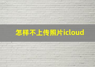 怎样不上传照片icloud