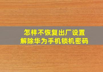 怎样不恢复出厂设置解除华为手机锁机密码