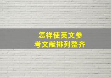 怎样使英文参考文献排列整齐