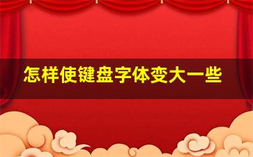 怎样使键盘字体变大一些