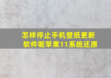 怎样停止手机壁纸更新软件呢苹果11系统还原