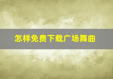 怎样免费下载广场舞曲