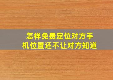 怎样免费定位对方手机位置还不让对方知道