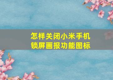 怎样关闭小米手机锁屏画报功能图标