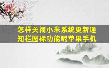 怎样关闭小米系统更新通知栏图标功能呢苹果手机