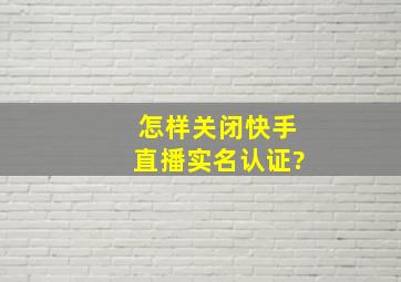 怎样关闭快手直播实名认证?