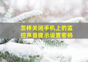 怎样关闭手机上的监控声音提示设置密码