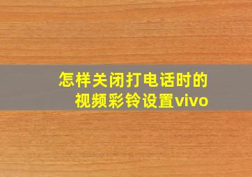 怎样关闭打电话时的视频彩铃设置vivo