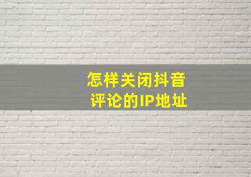 怎样关闭抖音评论的IP地址