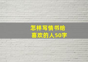 怎样写情书给喜欢的人50字