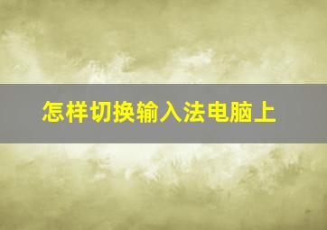 怎样切换输入法电脑上