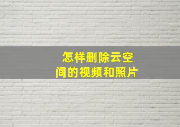 怎样删除云空间的视频和照片