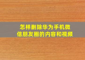 怎样删除华为手机微信朋友圈的内容和视频