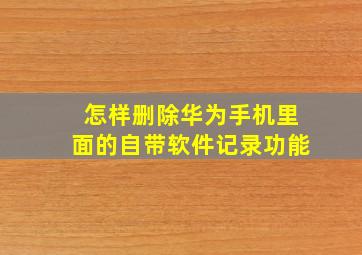 怎样删除华为手机里面的自带软件记录功能