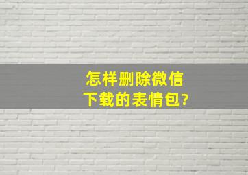 怎样删除微信下载的表情包?