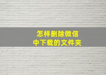 怎样删除微信中下载的文件夹