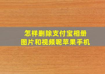 怎样删除支付宝相册图片和视频呢苹果手机