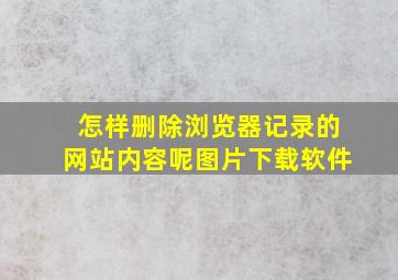 怎样删除浏览器记录的网站内容呢图片下载软件