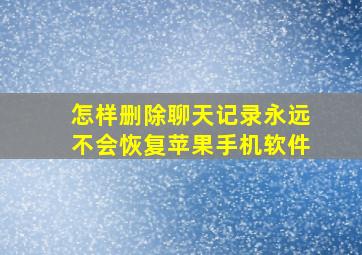 怎样删除聊天记录永远不会恢复苹果手机软件