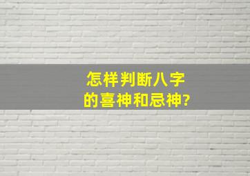 怎样判断八字的喜神和忌神?