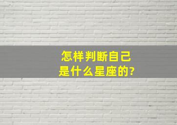 怎样判断自己是什么星座的?