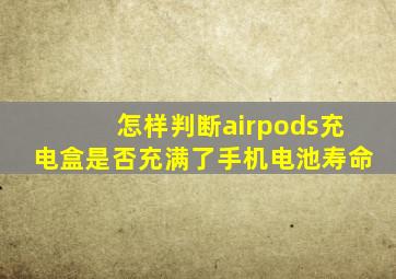 怎样判断airpods充电盒是否充满了手机电池寿命