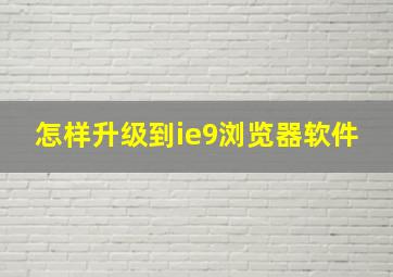 怎样升级到ie9浏览器软件