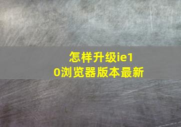 怎样升级ie10浏览器版本最新