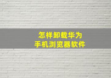 怎样卸载华为手机浏览器软件