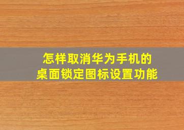 怎样取消华为手机的桌面锁定图标设置功能