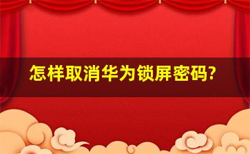 怎样取消华为锁屏密码?